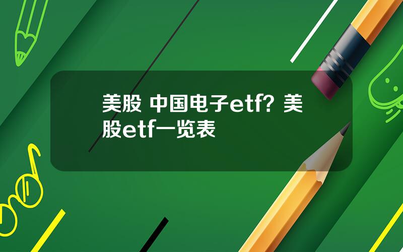 美股 中国电子etf？美股etf一览表